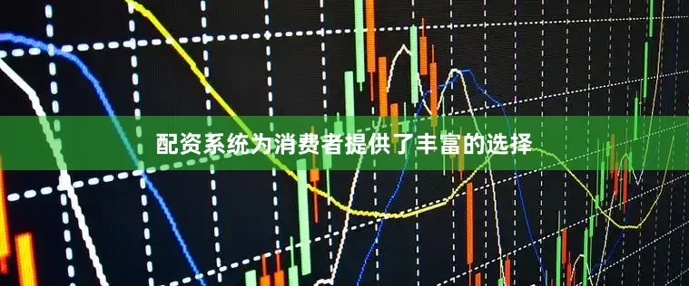 配资系统为消费者提供了丰富的选择