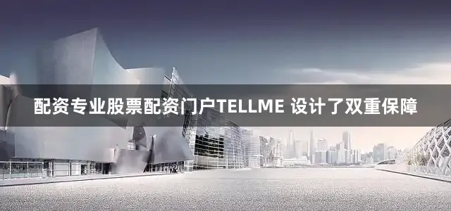 配资专业股票配资门户TELLME 设计了双重保障