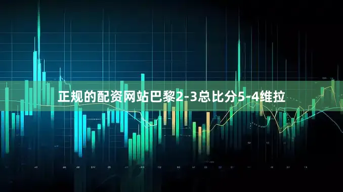 正规的配资网站巴黎2-3总比分5-4维拉