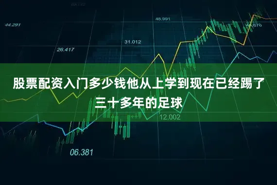 股票配资入门多少钱他从上学到现在已经踢了三十多年的足球