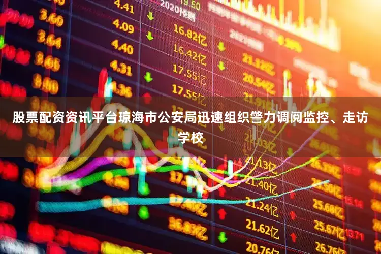 股票配资资讯平台琼海市公安局迅速组织警力调阅监控、走访学校