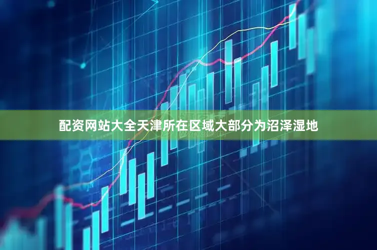 配资网站大全天津所在区域大部分为沼泽湿地