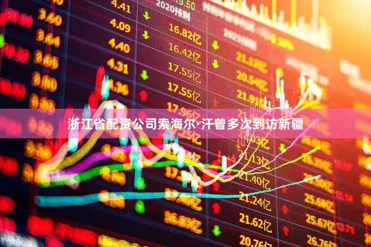 浙江省配资公司索海尔·汗曾多次到访新疆
