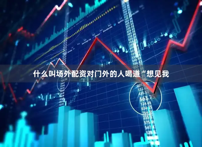 什么叫场外配资对门外的人喝道“想见我
