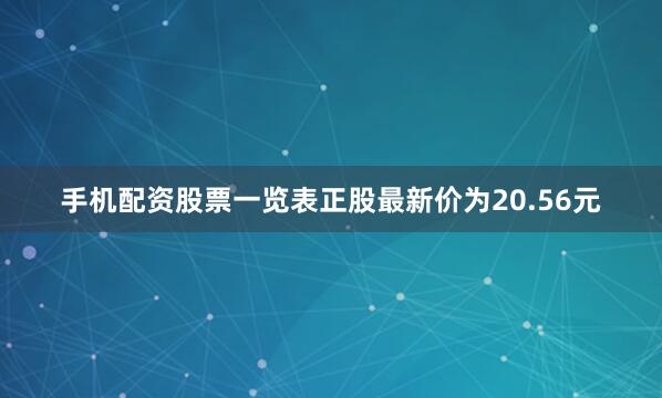 手机配资股票一览表正股最新价为20.56元
