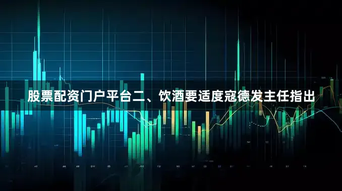 股票配资门户平台二、饮酒要适度寇德发主任指出