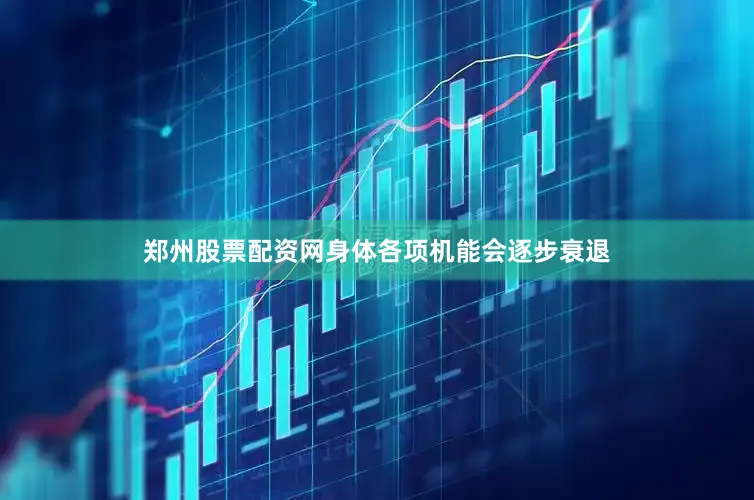 郑州股票配资网身体各项机能会逐步衰退