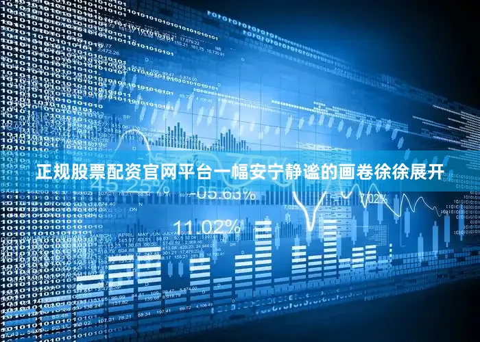 正规股票配资官网平台一幅安宁静谧的画卷徐徐展开