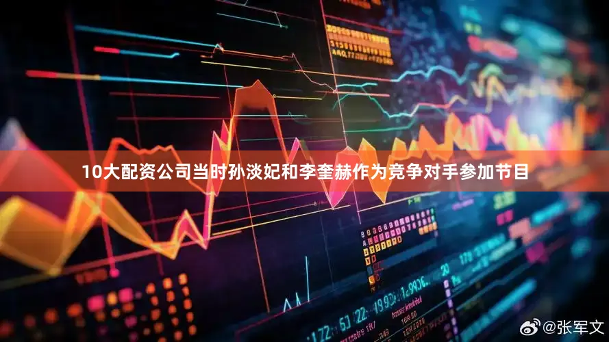 10大配资公司当时孙淡妃和李奎赫作为竞争对手参加节目