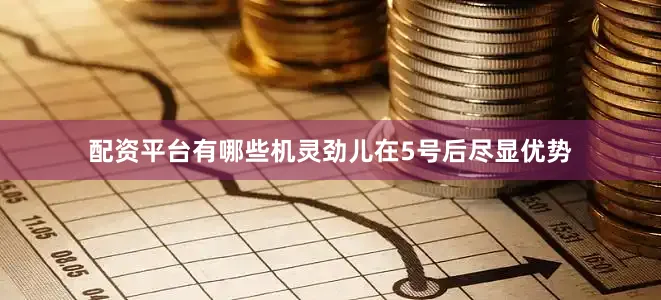配资平台有哪些机灵劲儿在5号后尽显优势
