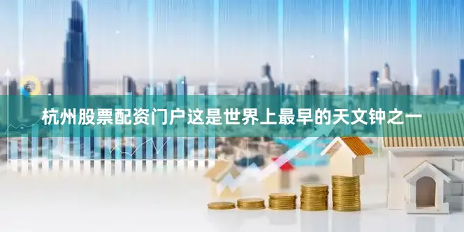 杭州股票配资门户这是世界上最早的天文钟之一