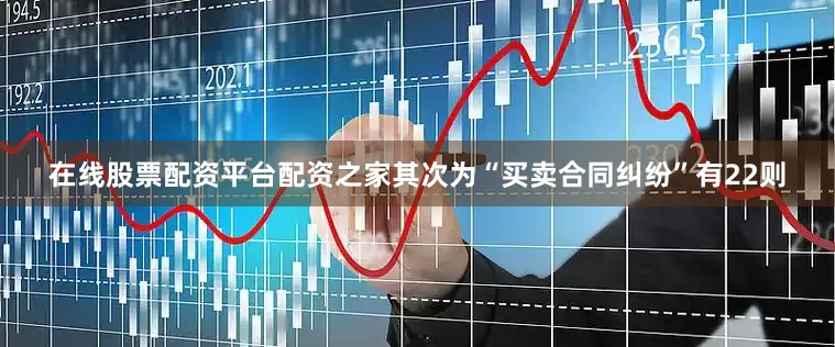 在线股票配资平台配资之家其次为“买卖合同纠纷”有22则