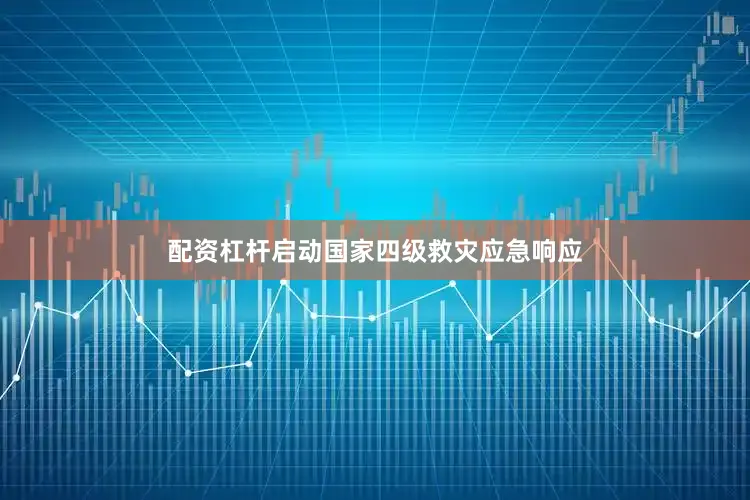 配资杠杆启动国家四级救灾应急响应