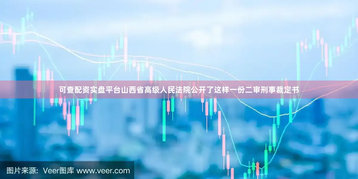 可查配资实盘平台山西省高级人民法院公开了这样一份二审刑事裁定书