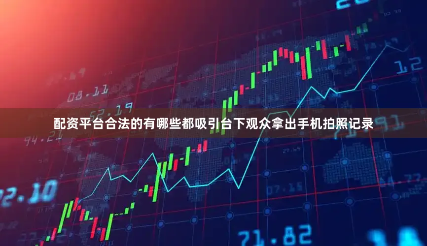 配资平台合法的有哪些都吸引台下观众拿出手机拍照记录