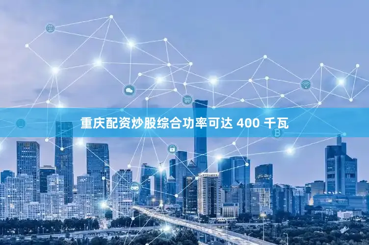 重庆配资炒股综合功率可达 400 千瓦