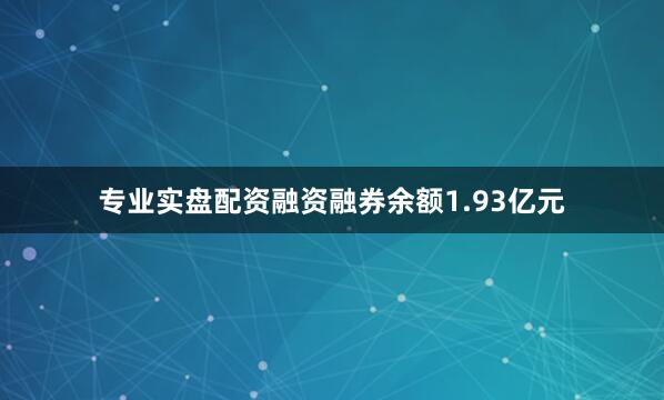 专业实盘配资融资融券余额1.93亿元