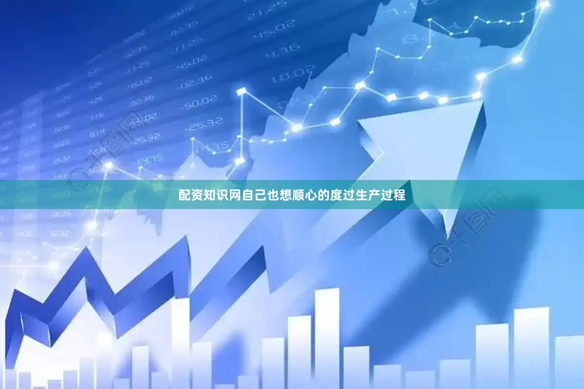 配资知识网自己也想顺心的度过生产过程