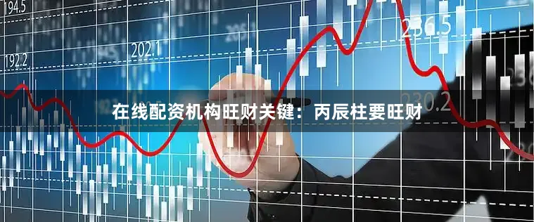 在线配资机构旺财关键：丙辰柱要旺财
