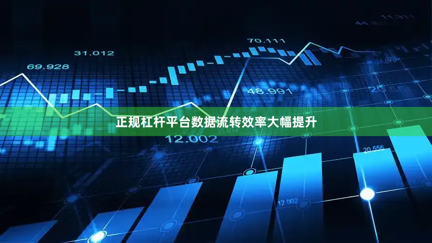 正规杠杆平台数据流转效率大幅提升