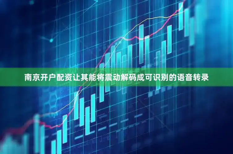 南京开户配资让其能将震动解码成可识别的语音转录