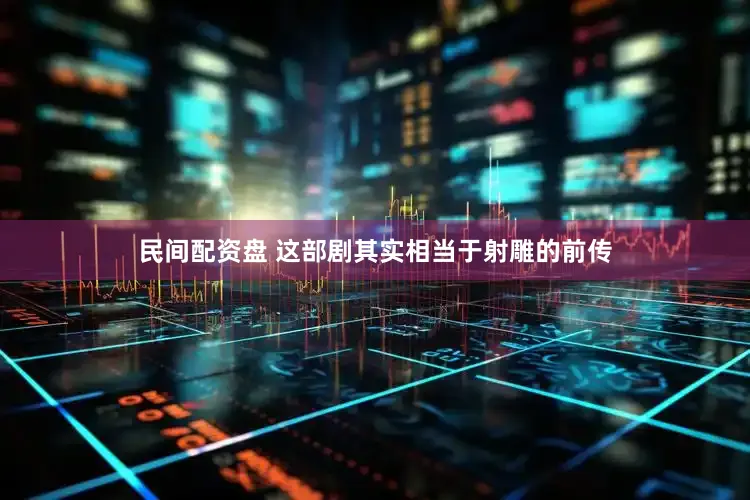 民间配资盘 这部剧其实相当于射雕的前传