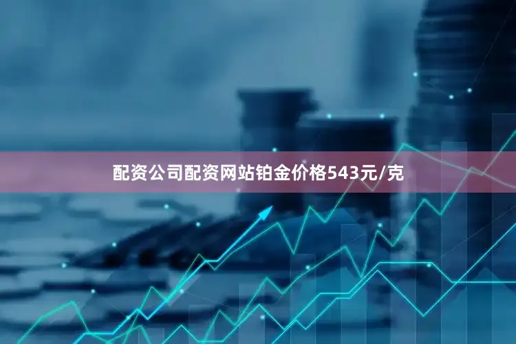 配资公司配资网站铂金价格543元/克