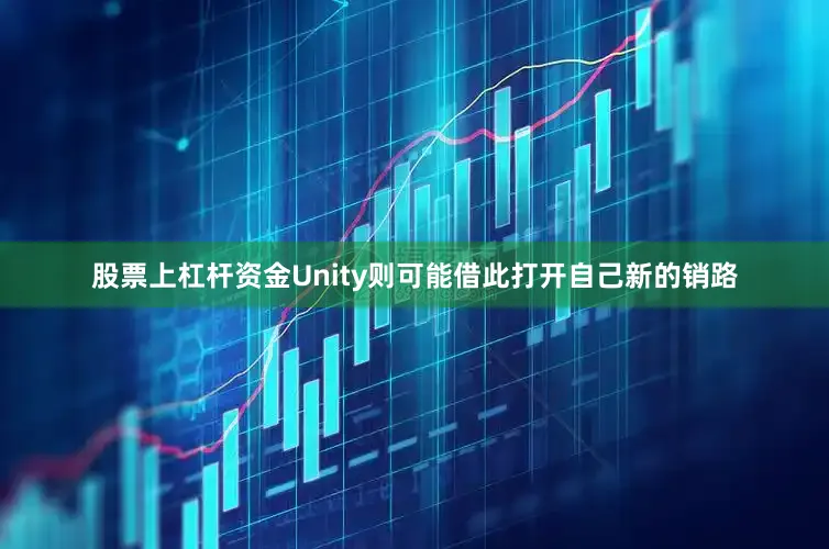 股票上杠杆资金Unity则可能借此打开自己新的销路